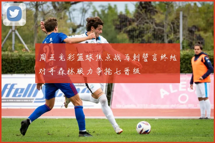 周五竞彩篮球焦点战马刺誓言终结对手森林狼力争抢七晋级