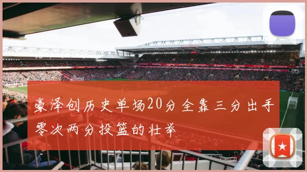 豪泽创历史单场20分全靠三分出手零次两分投篮的壮举