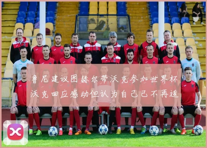 鲁尼建议图赫尔带沃克参加世界杯沃克回应感动但认为自己已不再适合