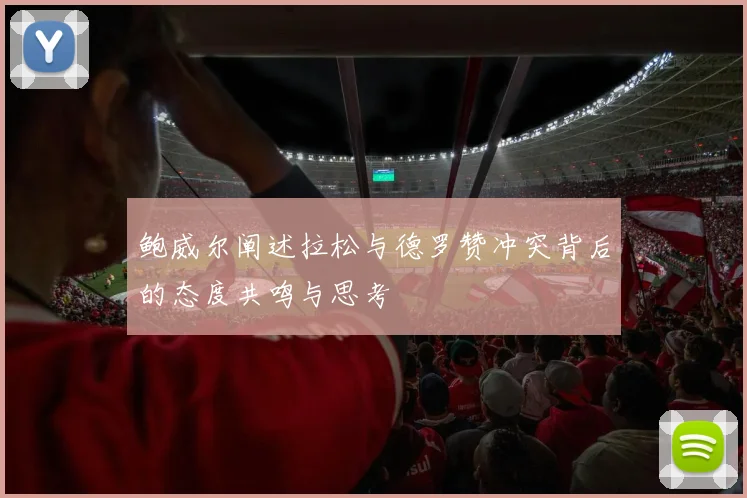 鲍威尔阐述拉松与德罗赞冲突背后的态度共鸣与思考