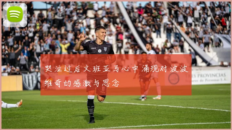 哭泣过后文班亚马心中涌现对波波维奇的感激与思念