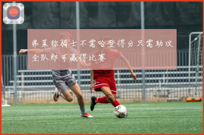 弗莱称骑士不需哈登得分只需助攻全队即可赢得比赛